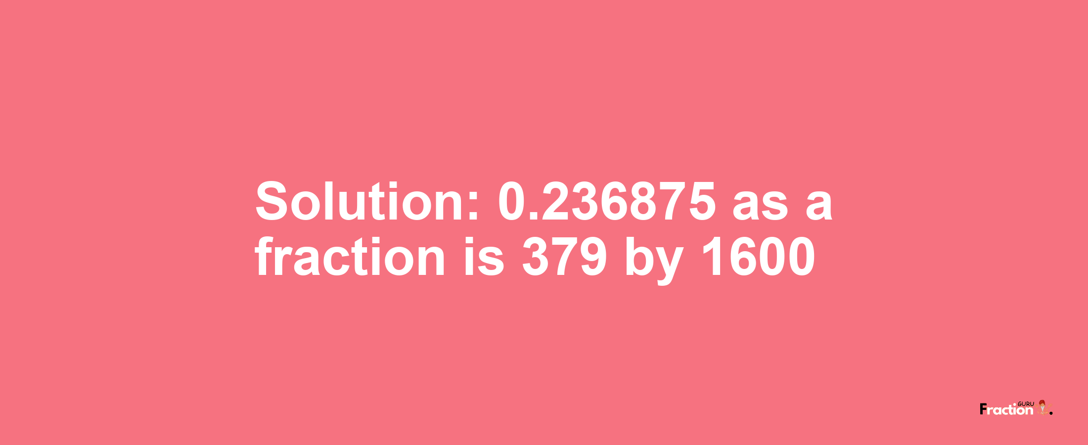 Solution:0.236875 as a fraction is 379/1600